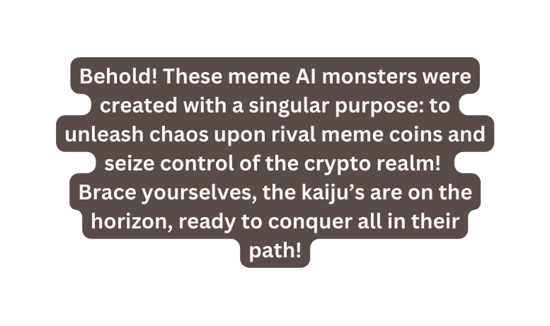 Behold These meme AI monsters were created with a singular purpose to unleash chaos upon rival meme coins and seize control of the crypto realm Brace yourselves the kaiju s are on the horizon ready to conquer all in their path